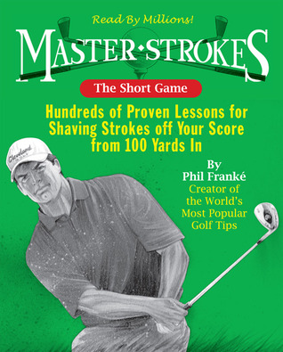 Master Strokes: The Short Game: Hundreds of Proven Lessons for Shaving Strokes Off Your Score from 100 Yards In (Paperback)
