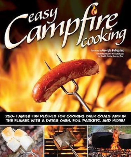 Easy Campfire Cooking: 200+ Family Fun Recipes for Cooking Over Coals and in the Flames with a Dutch Over, Foil Packets, and More!