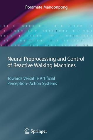 Neural Preprocessing and Control of Reactive Walking Machines: Towards Versatile Artificial Perception-Action Systems (Cognitive Technologies)