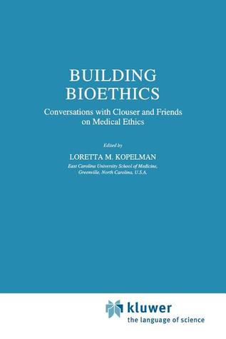 Building Bioethics: Conversations with Clouser and Friends on Medical Ethics (Philosophy and Medicine)