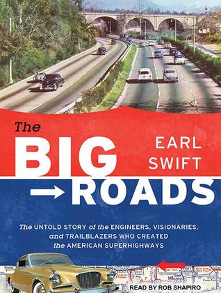 The Big Roads: The Untold Story of the Engineers, Visionaries, and Trailblazers Who Created the American Superhighways, Library Edition