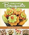 Edible Party Bouquets: Creating Gifts and Centerpieces with Fruit, Appetizers, and Desserts (Fox Chapel Publishing) Easy and Fun Step-by-Step Food Arrangements for Parties, Holidays, & Celebrations