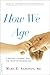 How We Age: A Doctor's Journey into the Heart of Growing Old