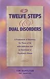 The Twelve Steps and Dual Disorders: A Framework of Recovery for Those of Us With Addiction and an Emotional or Psychiatric Illness The Twelve Steps and Dual Disorders: A Framework of Recovery for Those of Us With Addiction and an Emotional or Psychiatric Illness