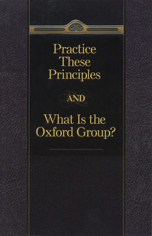 Practice These Principles and What Is the Oxford Group?