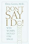 Don't Say I Do!: Why Women Should Stay Single Don't Say I Do!: Why Women Should Stay Single