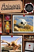 Arizona Curiosities: Quirky Characters, Roadside Oddities & Other Offbeat Stuff
