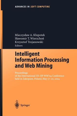 Intelligent Information Processing and Web Mining: Proceedings of the International IIS: IIPWM‘04 Conference held in Zakopane, Poland, May 17–20, 2004 (Advances in Intelligent and Soft Computing, 25)