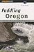 Paddling Oregon by Globe Pequot