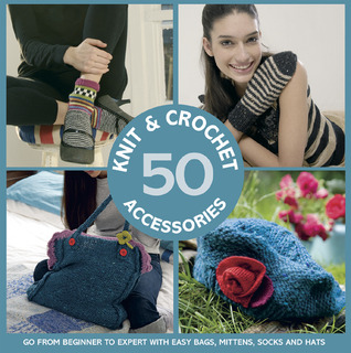 50 Knit & Crochet Accessories: Go From Beginner to Expert with Easy Bags, Mittens, Socks and Hats (Paperback)