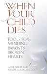 When Your Child Dies: Tools for Mending Parents' Broken Hearts