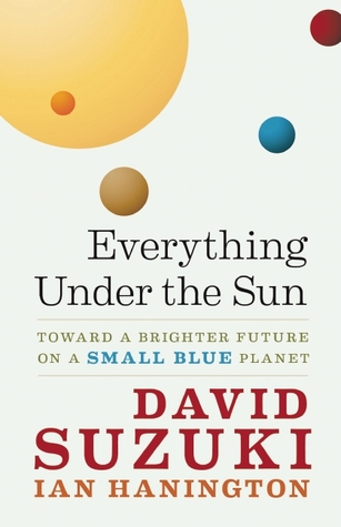 Everything Under the Sun: Toward a Brighter Future on a Small Blue Planet (David Suzuki Institute)