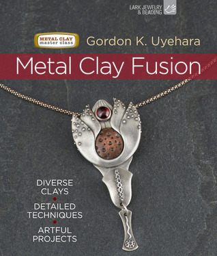 Metal Clay Fusion: Diverse Clays, Detailed Techniques, Artful Projects (Metal Clay Master Class)