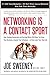 Networking is a Contact Sport: How Staying Connected and Serving Others Will Help You Grow Your Business, Expand Your Influence -- or Even Land Your Next Job