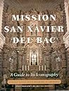 Mission San Xavier del Bac: A Guide to Its Iconography Mission San Xavier del Bac: A Guide to Its Iconography