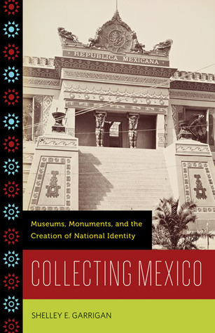 Collecting Mexico: Museums, Monuments, and the Creation of National Identity (Paperback)