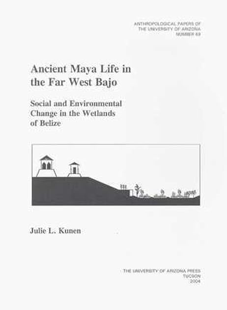 Ancient Maya Life in the Far West Bajo: Social and Environmental Change in the Wetlands of Belize (Volume 69) (Anthropological Papers)