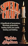 Spellcraft: A Handbook of Invocations, Blessings, Protections, Healing Spells, Love Spells, Binding and Bidding