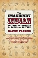 The Imaginary Indian The Image Of The Indian In Canadian