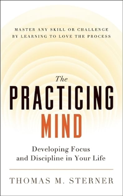 The Practicing Mind: Developing Focus and Discipline in Your Life