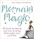 Mermaid Magic: All about Mermaids and How to Bring Their Magic Into Your Life