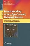 Formal Modeling: Actors; Open Systems, Biological Systems: Essays Dedicated to Carolyn Talcott on the Occasion of Her 70th Birthday (Lecture Notes in Computer Science, 7000)