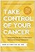 Take Control of Your Cancer: Integrating the Best of Alternative and Conventional Treatments