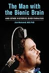 The Man with the Bionic Brain: And Other Victories over Paralysis