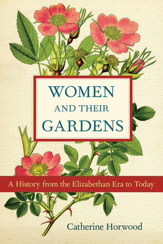 Women and Their Gardens: A History from the Elizabethan Era to Today (Hardcover)