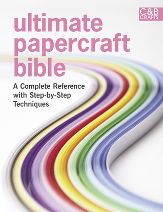 Ultimate Papercraft Bible: A Complete Reference with Step-by-Step Techniques (Hardcover)