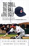 The Good, the Bad, & the Ugly: Cleveland Indians: Heart-Pounding, Jaw-Dropping, and Gut-Wrenching Moments from Cleveland Indians History