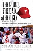 The Good, the Bad, & the Ugly: Philadelphia Phillies: Heart-Pounding, Jaw-Dropping, and Gut-Wrenching Moments from Philadelphia Phillies History