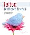 Felted Feathered Friends: Techniques and Projects for Needle-Felted Birds