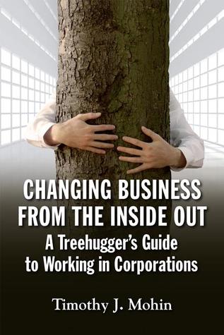Changing Business from the Inside Out: A Treehugger's Guide to Working in Corporations (Paperback)
