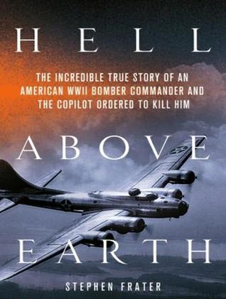 Hell Above Earth: The Incredible True Story of an American WWII Bomber Commander and the Copilot Ordered to Kill Him: Library Edition