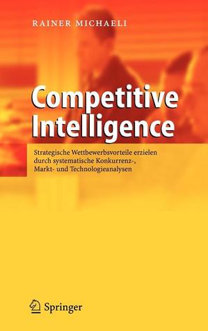 Competitive Intelligence: Strategische Wettbewerbsvorteile erzielen durch systematische Konkurrenz-, Markt- und Technologieanalysen (German Edition)