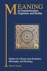Meaning in Communication, Cognition, and Reality: Outline of a Theory from Semiotics, Philosophy, and Sociology