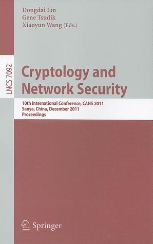Cryptology and Network Security: 10th International Conference, CANS 2011, Sanya, China, December 10-12, 2011, Proceedings (Lecture Notes in Computer Science, 7092)