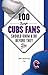 100 Things Cubs Fans Should...