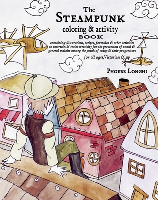 The Steampunk Coloring and Activity Book: Containing Illustrations, Recipes, Formulas & Other Activities to Entertain & Entice Creativity for the ... Among the Youth of Today & Their Progenitors