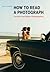 How to Read a Photograph: Lessons from Master Photographers