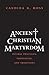 Ancient Christian Martyrdom...