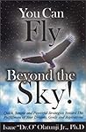 You Can Fly Beyond the Sky!: Quick, Simple, and Powerful Strategies Towards the Fulfillment of Your Dreams, Goals and Aspirations