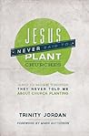 Jesus Never Said to Plant Churches: And 12 More Things They Never Told Me About Church Planting