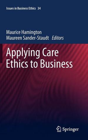 Applying Care Ethics to Business (Issues in Business Ethics, 34)