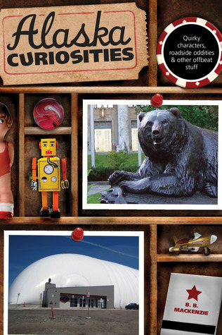 Alaska Curiosities: Quirky Characters, Roadside Oddities & Other Offbeat Stuff (Curiosities Series)