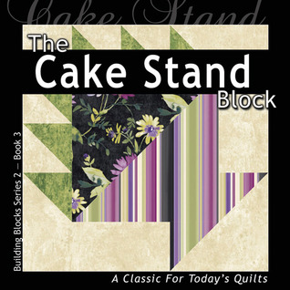 The Cake Stand Block: A Classic For Today's Quilt (Building Block Series 2)