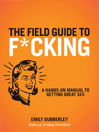 The Field Guide to F*CKING: A Hands-on Manual to Getting Great Sex (Paperback)