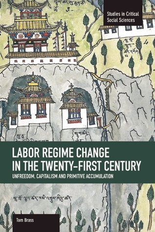 Labor Regime Change in the Twenty-First Century: Unfreedom, Capitalism and Primitive Accumulation (Paperback)