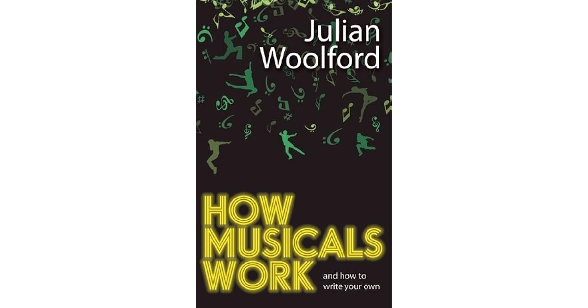 How Musicals Work And How To Write Your Own by Julian Woolford